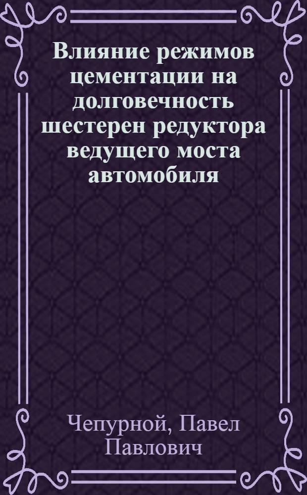Влияние режимов цементации на долговечность шестерен редуктора ведущего моста автомобиля : (На примере автомобиля КрАЗ) : Автореф. дис. на соиск. учен. степени канд. техн. наук : (05.16.01)