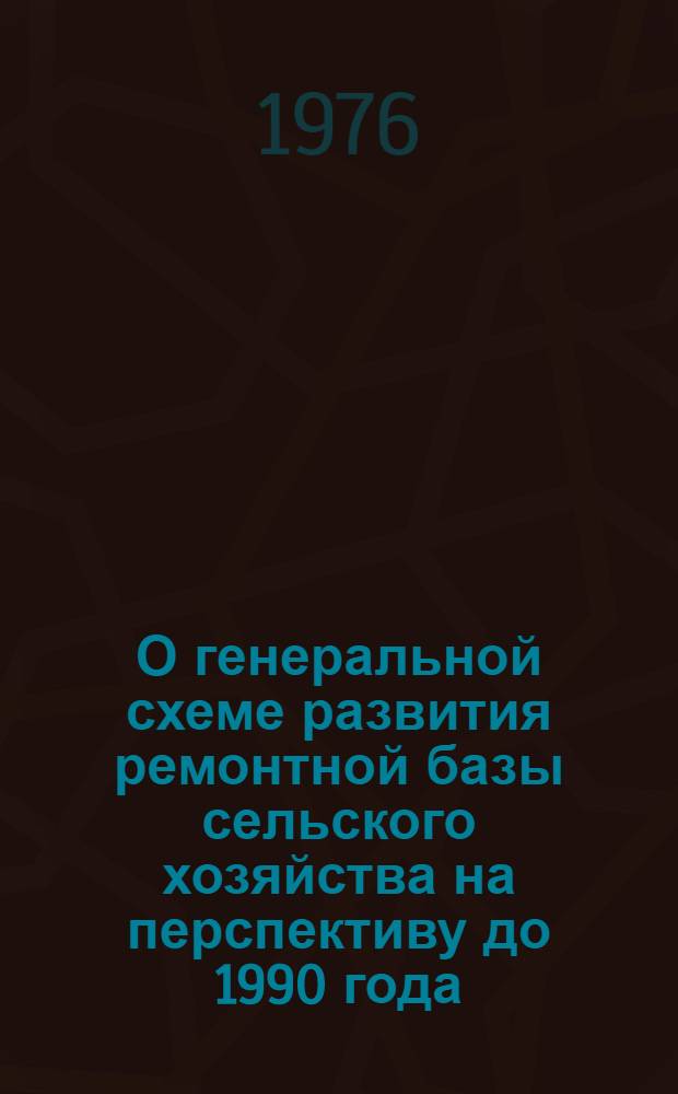 О генеральной схеме развития ремонтной базы сельского хозяйства на перспективу до 1990 года : (Тезисы докл.)