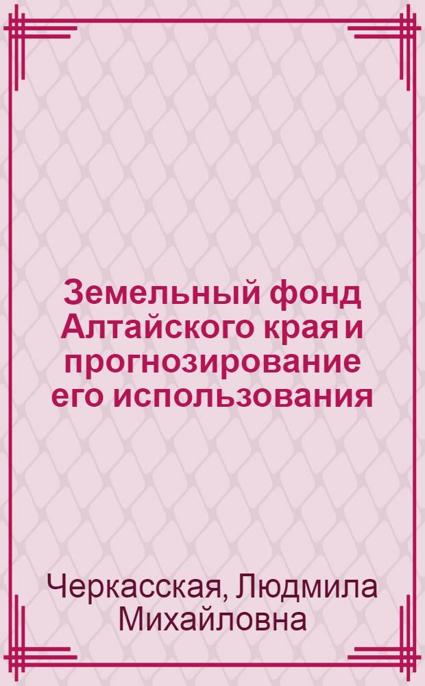 Земельный фонд Алтайского края и прогнозирование его использования : Автореф. дис. на соиск. учен. степени канд. экон. наук : (08.00.05)