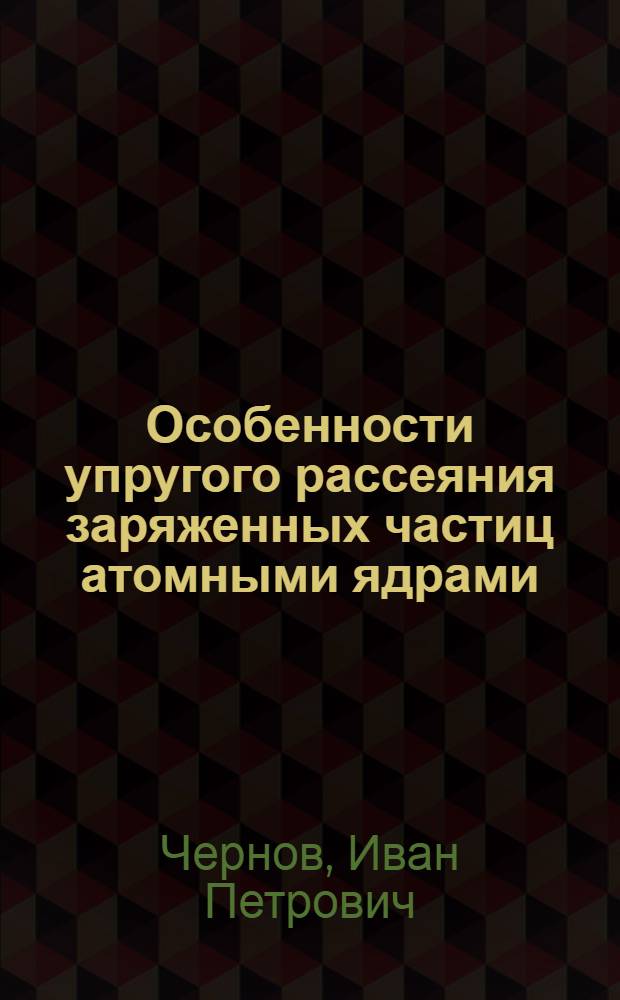 Особенности упругого рассеяния заряженных частиц атомными ядрами : Автореф. дис. на соиск. учен. степени д-ра физ.-мат. наук : (01.04.16)