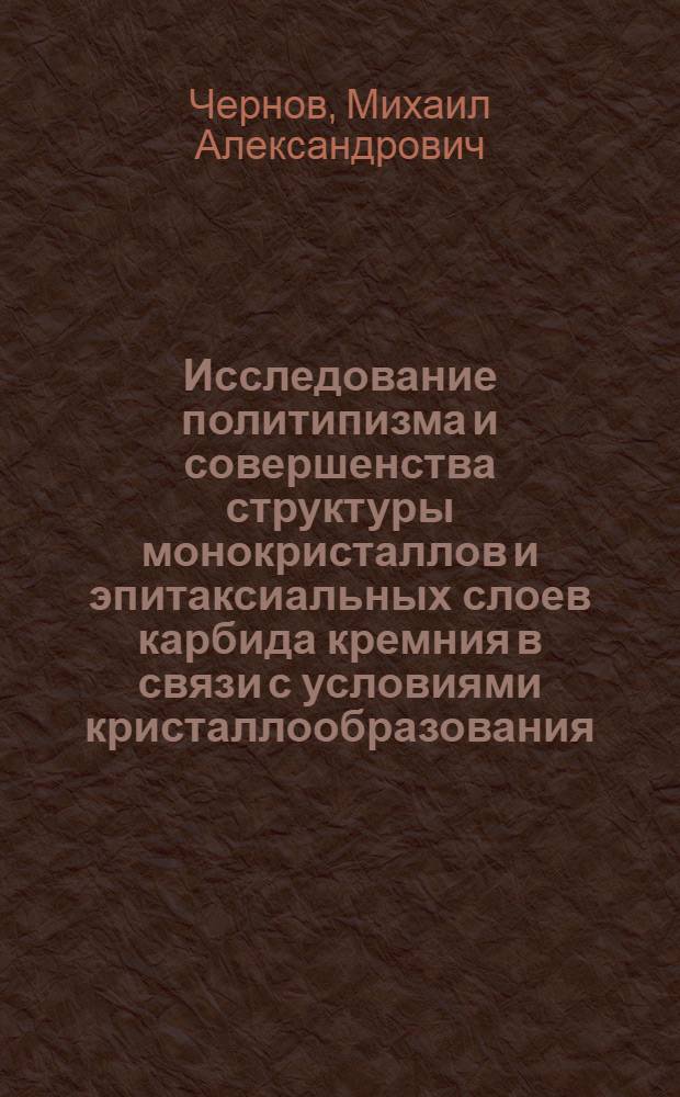 Исследование политипизма и совершенства структуры монокристаллов и эпитаксиальных слоев карбида кремния в связи с условиями кристаллообразования : Автореф. дис. на соиск. учен. степени канд. физ.-мат. наук : (01.04.10)