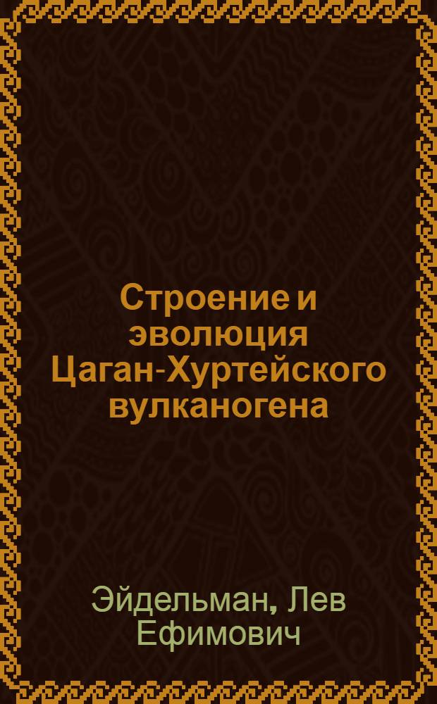 Строение и эволюция Цаган-Хуртейского вулканогена : (Зап.-Забайскал. вулкан. пояс) : Автореф. дис. на соиск. учен. степени канд. геол.-минерал. наук : (04.00.01)
