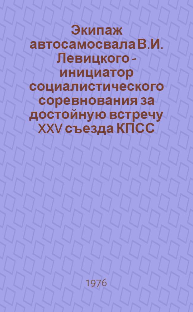 Экипаж автосамосвала В.И. Левицкого - инициатор социалистического соревнования за достойную встречу XXV съезда КПСС