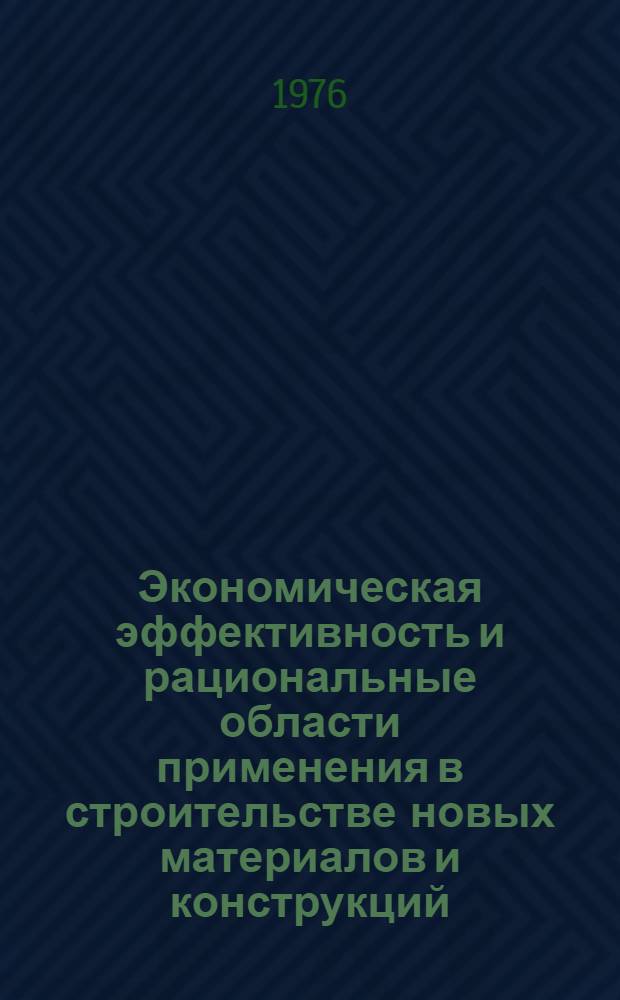 Экономическая эффективность и рациональные области применения в строительстве новых материалов и конструкций : Сборник науч. трудов