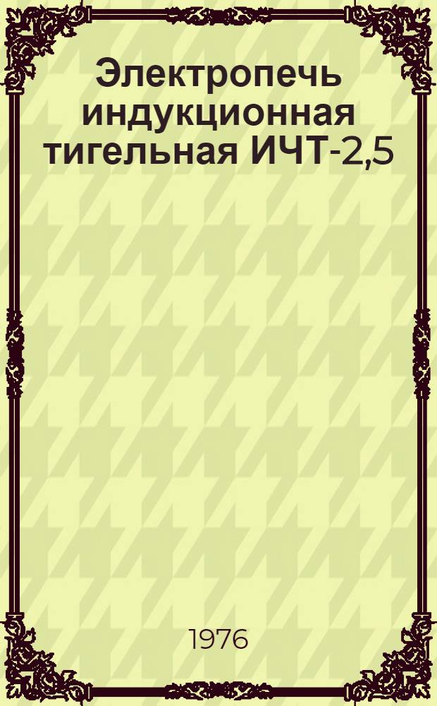 Электропечь индукционная тигельная ИЧТ-2,5/0,4-И1 : Каталог