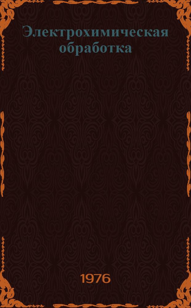 Электрохимическая обработка : (Библиогр. список лит.)