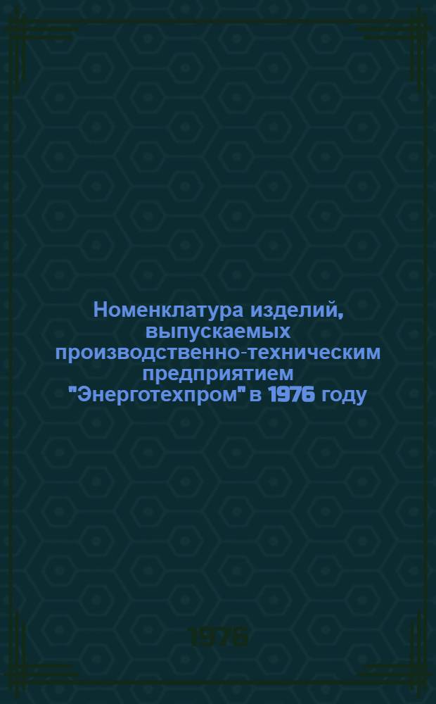 Номенклатура изделий, выпускаемых производственно-техническим предприятием "Энерготехпром" в 1976 году