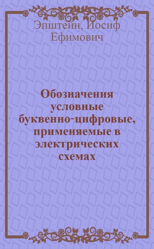 Обозначения условные буквенно-цифровые, применяемые в электрических схемах : (Метод. пособие по применению ГОСТ ЕСКД 2.710-75)