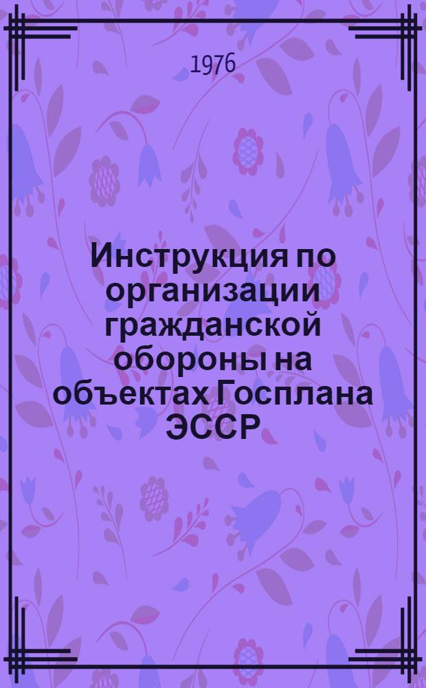 Инструкция по организации гражданской обороны на объектах Госплана ЭССР : Утв. 25/X 1976 г.