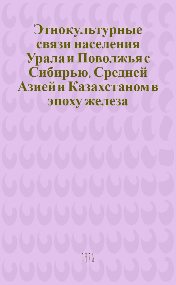 Этнокультурные связи населения Урала и Поволжья с Сибирью, Средней Азией и Казахстаном в эпоху железа : (Препринты докл. и сообщ.)