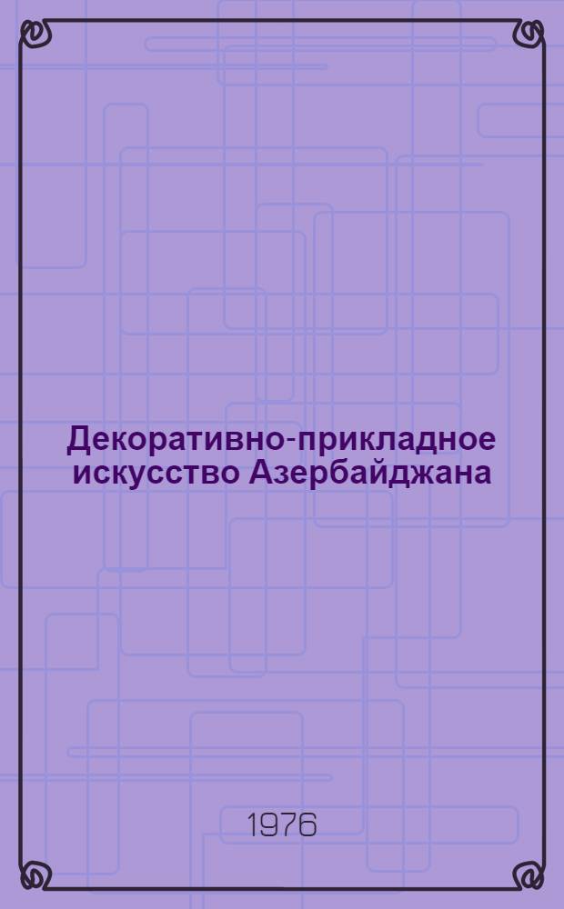 Декоративно-прикладное искусство Азербайджана : (Сред. века) : Альбом