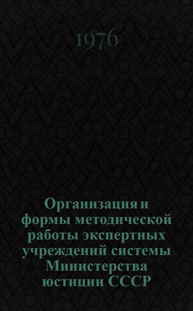 Организация и формы методической работы экспертных учреждений системы Министерства юстиции СССР : Пособие для сотрудников экспертных учреждений, работников органов следствия и суда