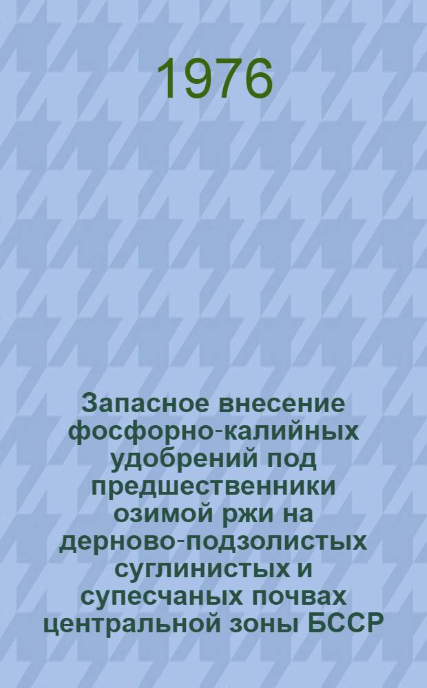 Запасное внесение фосфорно-калийных удобрений под предшественники озимой ржи на дерново-подзолистых суглинистых и супесчаных почвах центральной зоны БССР : Автореф. дис. на соиск. учен. степени канд. с.-х. наук : (06.01.04)