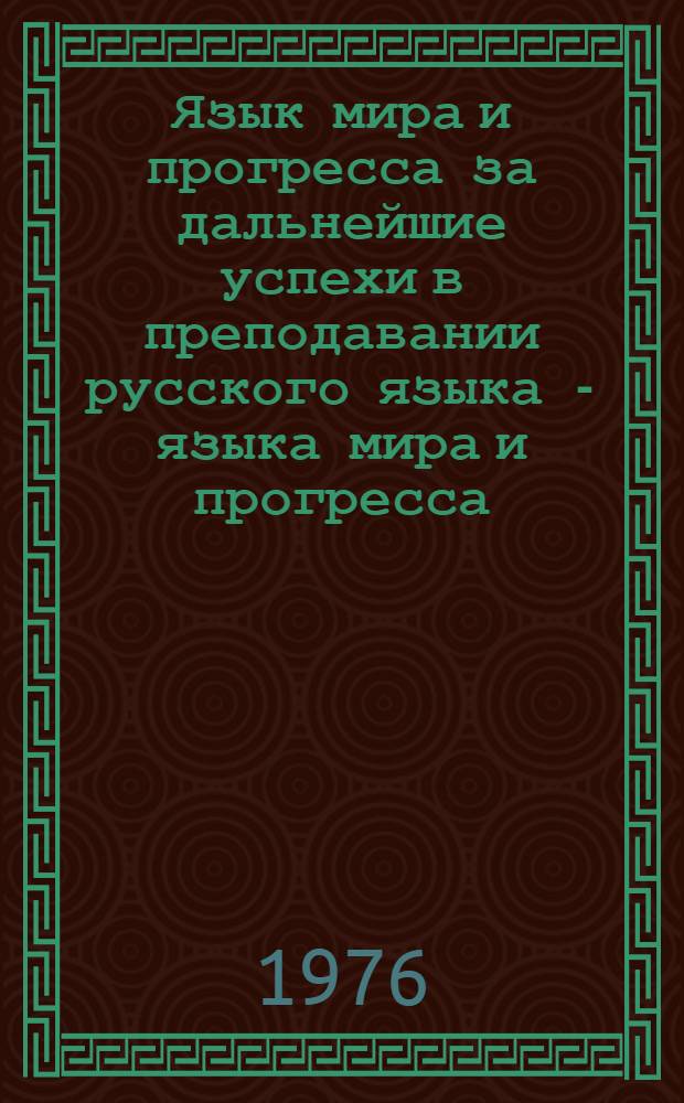 Язык мира и прогресса за дальнейшие успехи в преподавании русского языка - языка мира и прогресса = Jаzyk mieru a pokroku za dalšie uspechy vo vyučovani ruskeno jazyka - jazyka mieru a pokroku : Материалы Конф. по метод. вопросам преподавания рус. яз. и лит., Братислава-Трнава, 23-24.I 1975 г