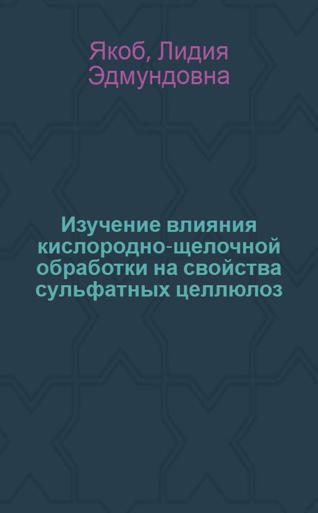 Изучение влияния кислородно-щелочной обработки на свойства сульфатных целлюлоз : Автореф. дис. на соиск. учен. степени канд. техн. наук : (05.21.03)