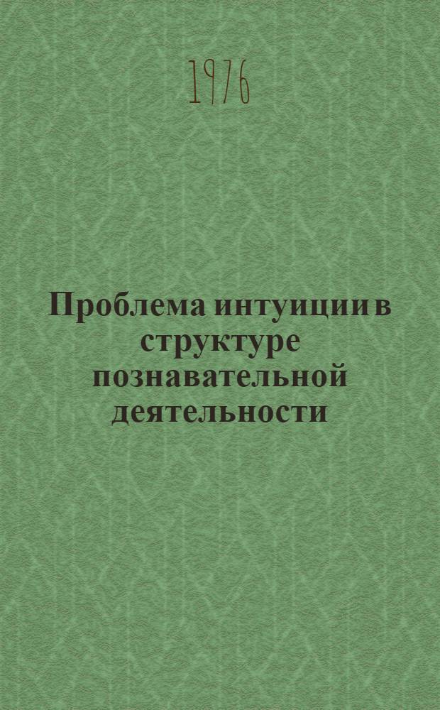 Проблема интуиции в структуре познавательной деятельности : Автореф. дис. на соиск. учен. степени канд. филос. наук : (09.00.01)