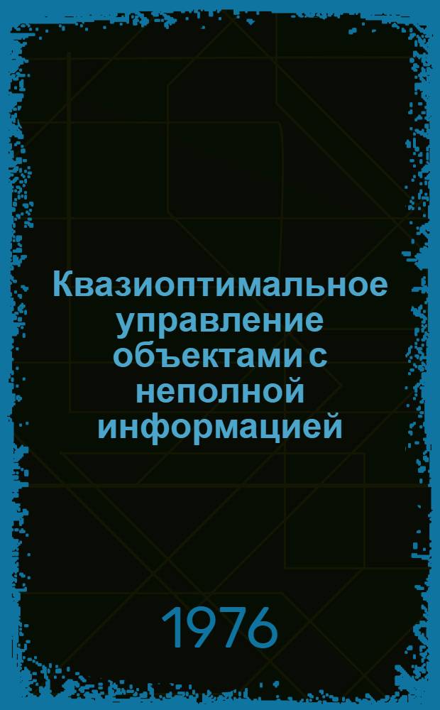 Квазиоптимальное управление объектами с неполной информацией : Автореф. дис. на соиск. учен. степени канд. техн. наук : (05.13.02)