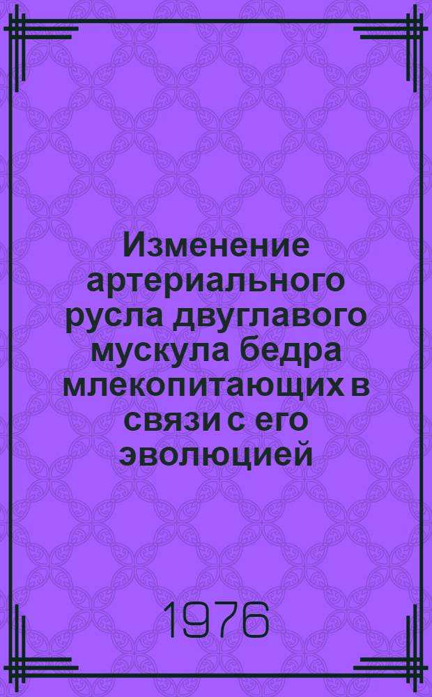 Изменение артериального русла двуглавого мускула бедра млекопитающих в связи с его эволюцией : Автореф. дис. на соиск. учен. степени канд. биол. наук : (16.00.01)