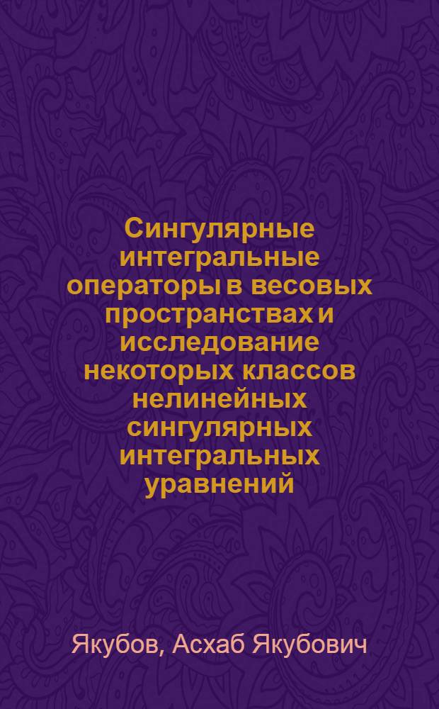 Сингулярные интегральные операторы в весовых пространствах и исследование некоторых классов нелинейных сингулярных интегральных уравнений : Автореф. дис. на соиск. учен. степени канд. физ.-мат. наук : (01.01.02)