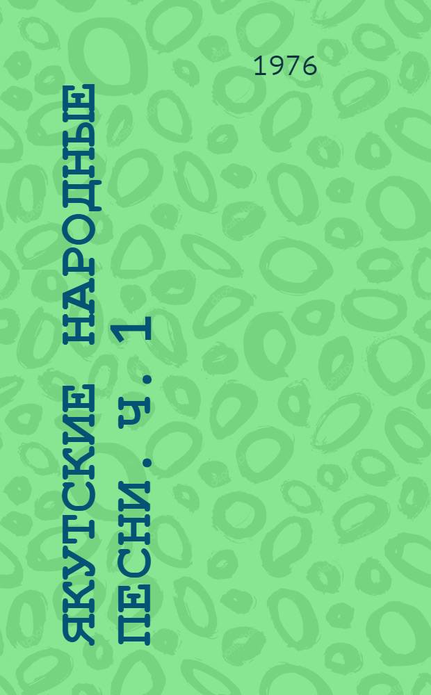 Якутские народные песни. [Ч. 1] : Якутские народные песни