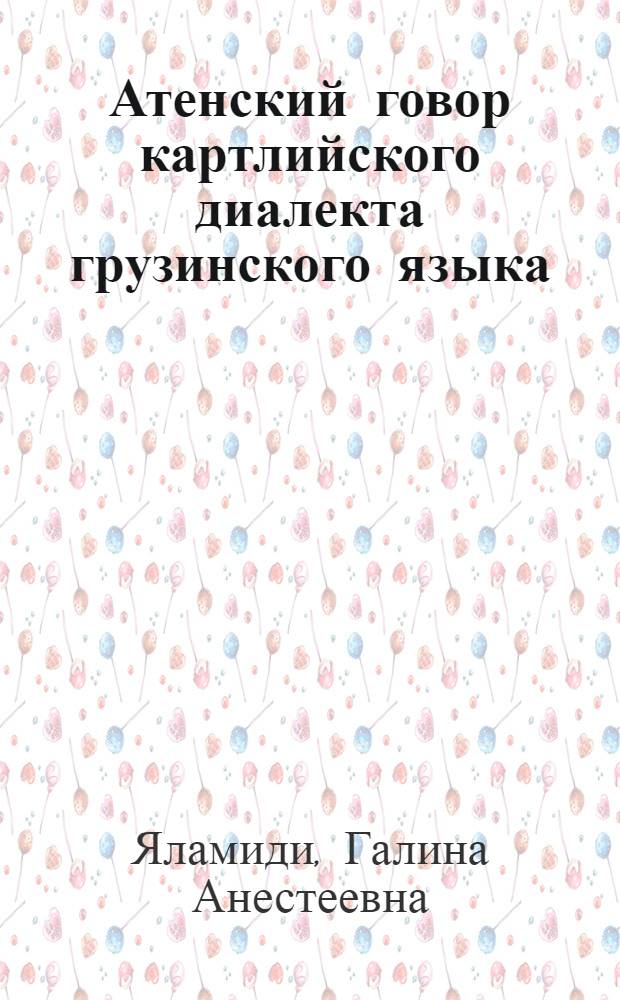 Атенский говор картлийского диалекта грузинского языка : Автореф. дис. на соиск. учен. степени канд. филол. наук : (10.02.02)