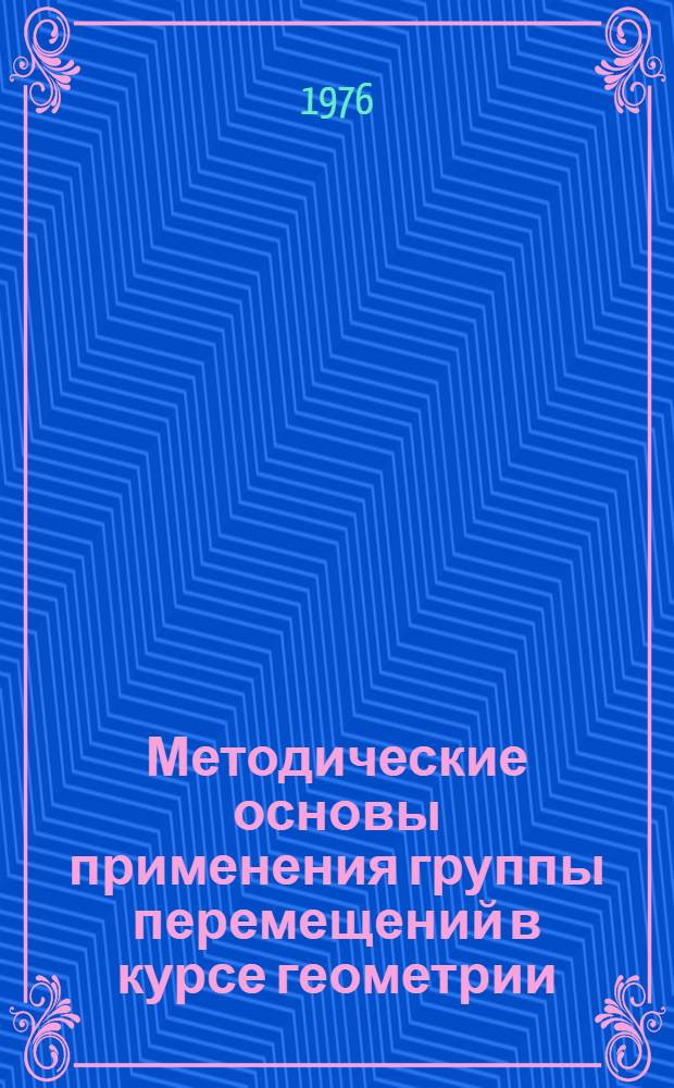 Методические основы применения группы перемещений в курсе геометрии : Автореф. дис. на соиск. учен. степени канд. пед. наук : (13.00.02)