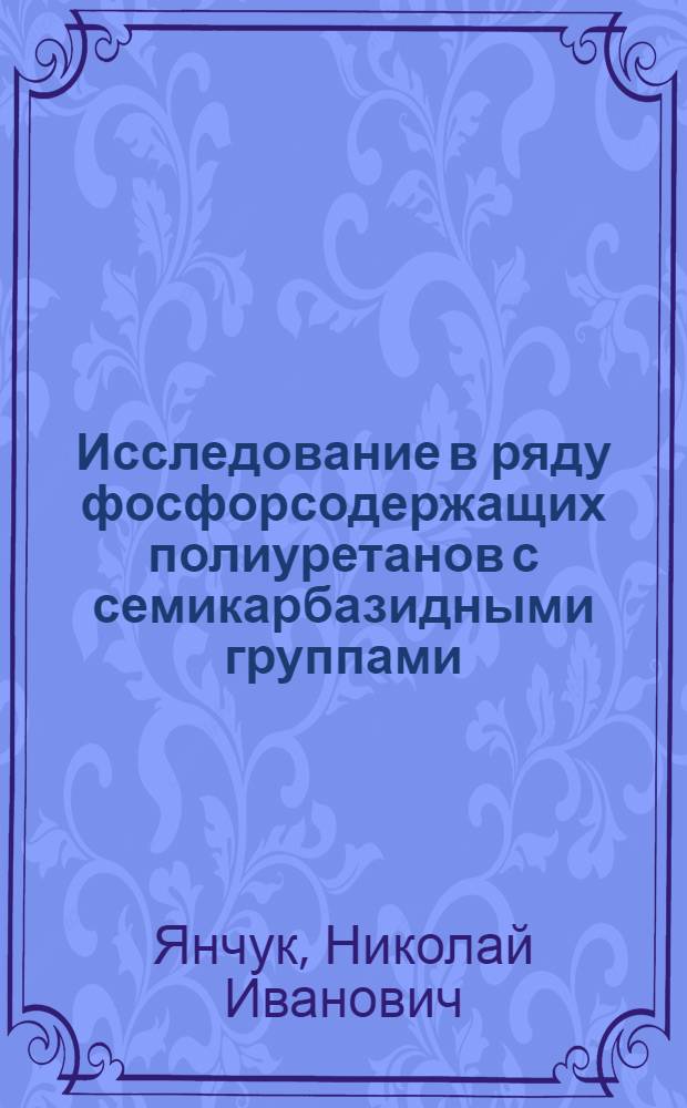 Исследование в ряду фосфорсодержащих полиуретанов с семикарбазидными группами : Автореф. дис. на соиск. учен. степени канд. хим. наук : (02.00.06)