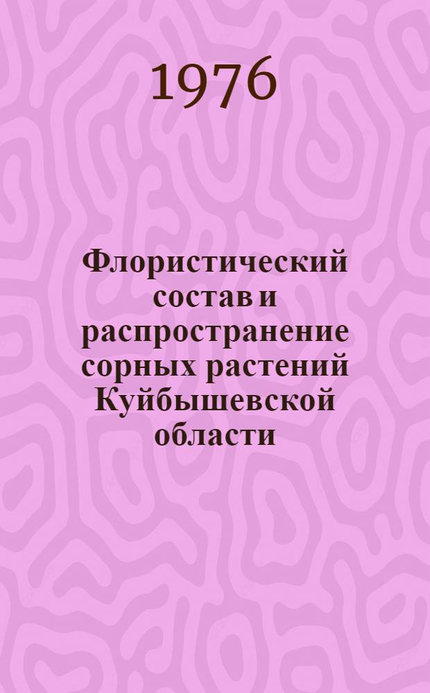 Флористический состав и распространение сорных растений Куйбышевской области : Автореф. дис. на соиск. учен. степени канд. биол. наук : (03.00.05)