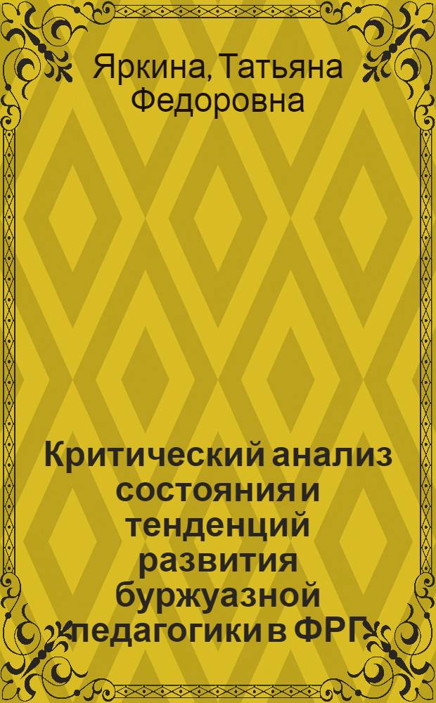Критический анализ состояния и тенденций развития буржуазной педагогики в ФРГ : Автореф. дис. на соиск. учен. степени д-ра пед. наук : (13.00.01)