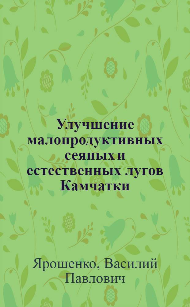 Улучшение малопродуктивных сеяных и естественных лугов Камчатки : Автореферат дис. на соиск. учен. степени канд. с.-х. наук : (06.01.12)