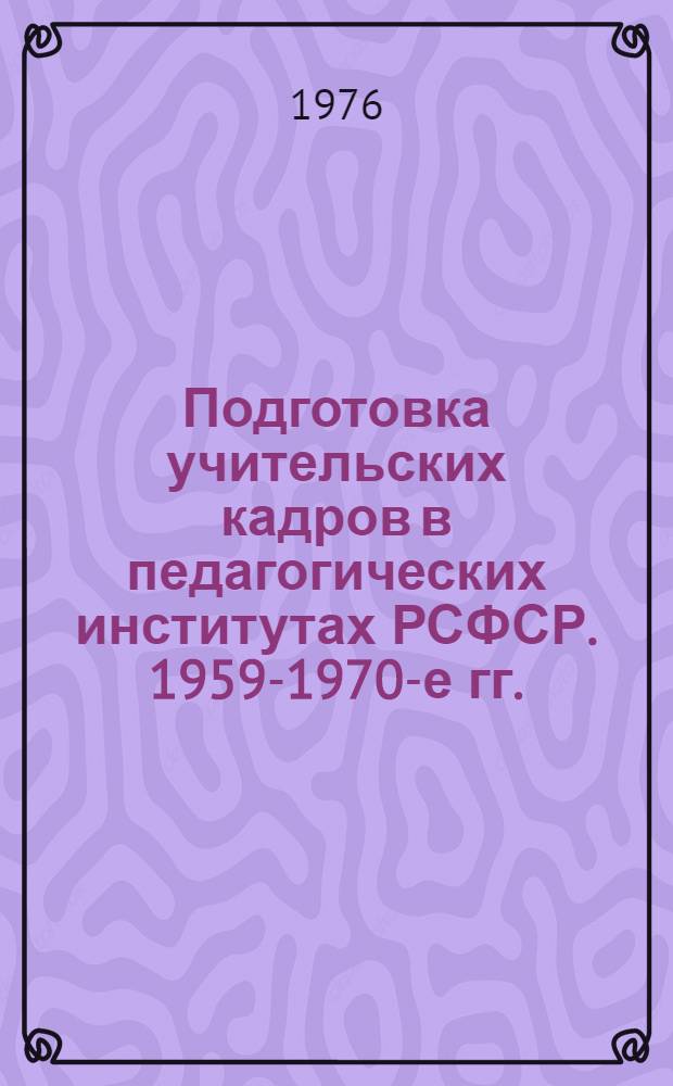 Подготовка учительских кадров в педагогических институтах РСФСР. 1959-1970-е гг. : Автореф. дис. на соиск. учен. степени канд. ист. наук : (07.00.02)