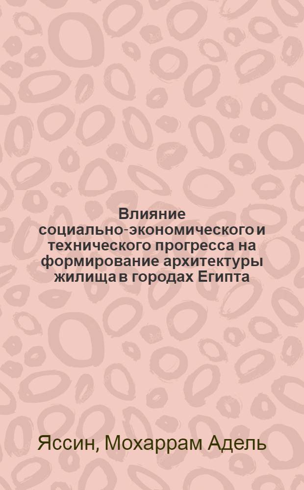 Влияние социально-экономического и технического прогресса на формирование архитектуры жилища в городах Египта : На примере Каира : Автореф. дис. на соиск. учен. степени канд. архитектуры : (18.00.02)