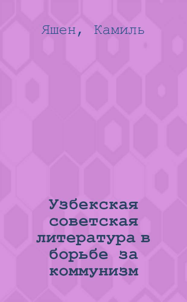 Узбекская советская литература в борьбе за коммунизм : Докл. на VII съезде писателей Узбекистана. 15-16 апр. 1976 г. : Пер. с узб.