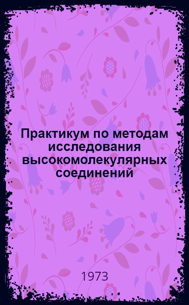 Практикум по методам исследования высокомолекулярных соединений : Вып. 1-. Вып. 1 : Исследование процессов получения полимеров
