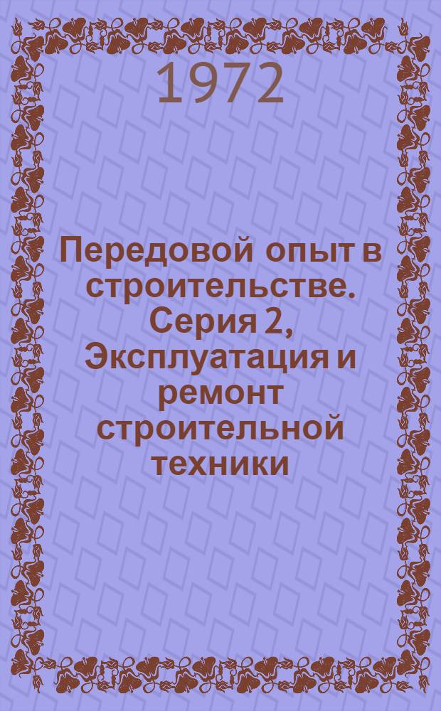 Передовой опыт в строительстве. Серия 2, Эксплуатация и ремонт строительной техники : Реф. сборник