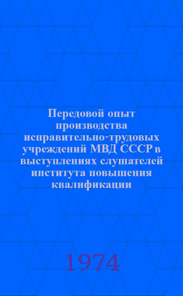 Передовой опыт производства исправительно-трудовых учреждений МВД СССР в выступлениях слушателей института повышения квалификации : Реф. сб