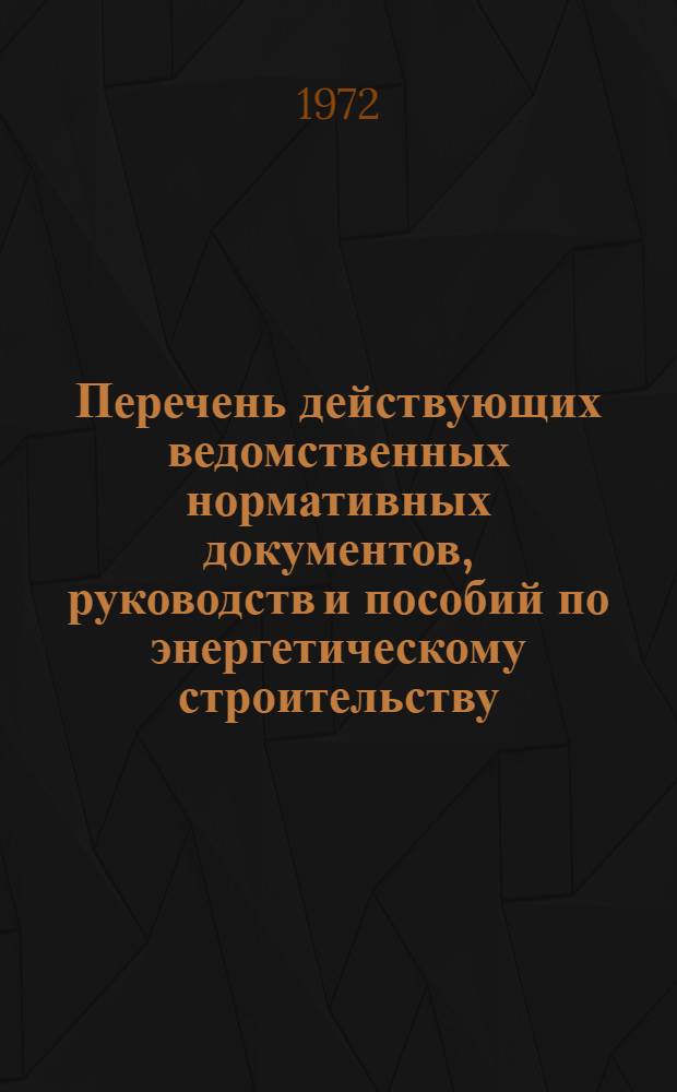 Перечень действующих ведомственных нормативных документов, руководств и пособий по энергетическому строительству : По состоянию..