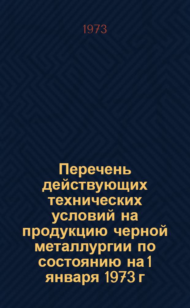 Перечень действующих технических условий на продукцию черной металлургии по состоянию на 1 января 1973 г : [В 2 ч.] Ч. 1-. Ч. 1