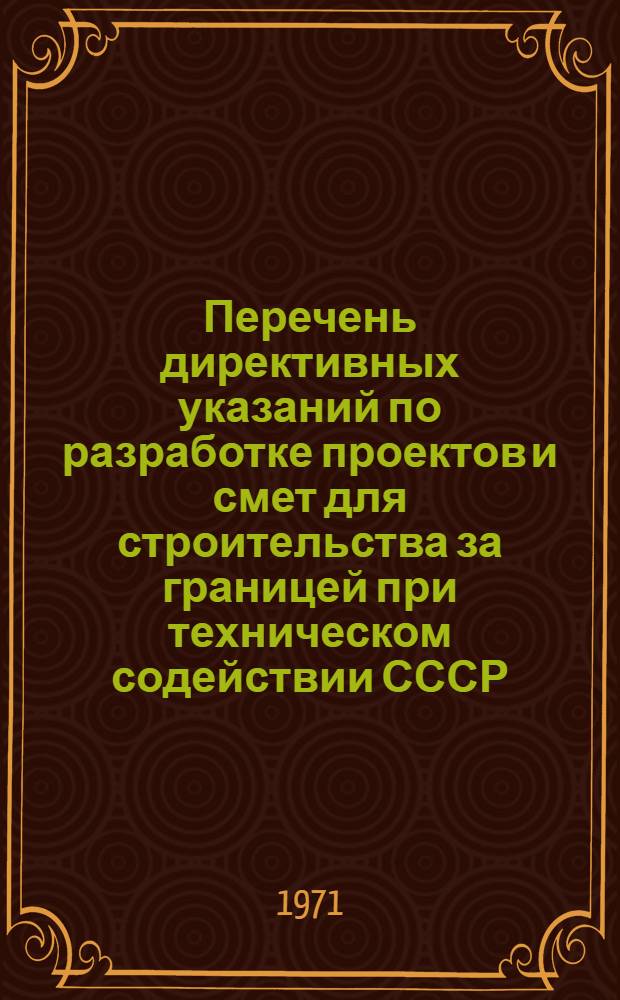 Перечень директивных указаний по разработке проектов и смет для строительства за границей при техническом содействии СССР : РМ-71л-71 Вып. 4. Вып. 4