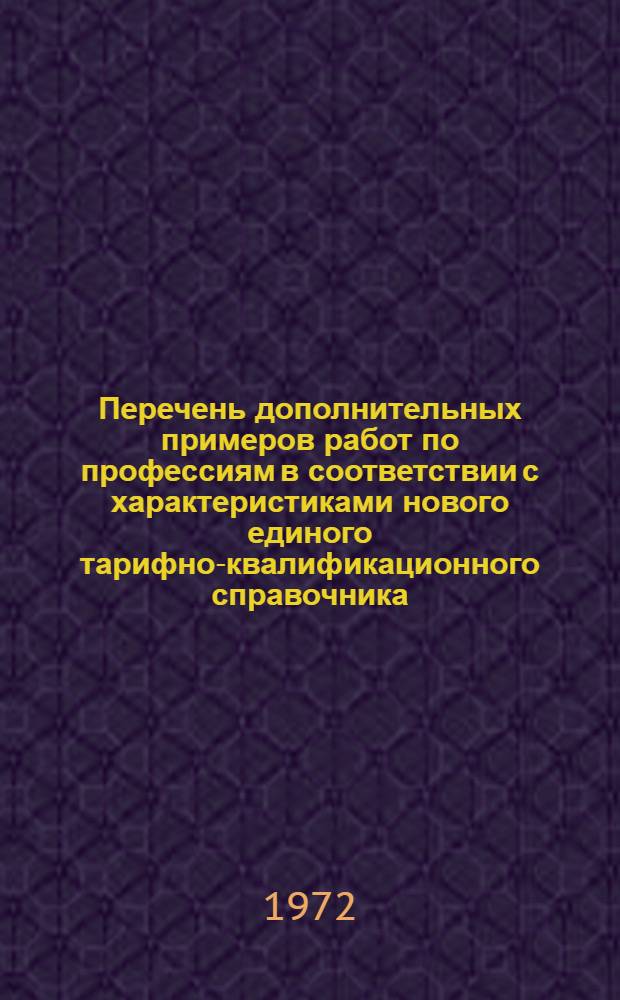 Перечень дополнительных примеров работ по профессиям в соответствии с характеристиками нового единого тарифно-квалификационного справочника. Ч. 1