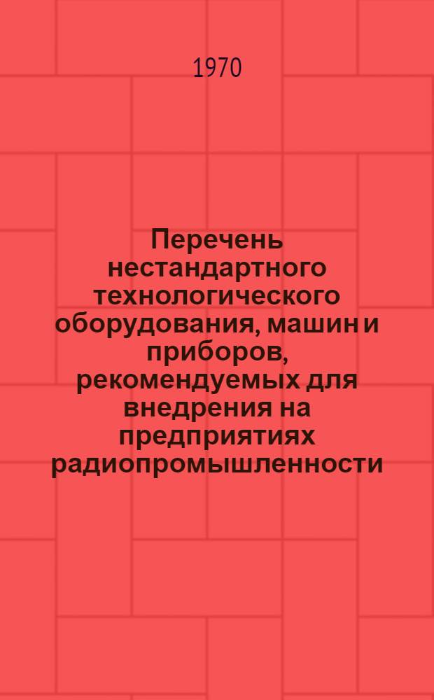 Перечень нестандартного технологического оборудования, машин и приборов, рекомендуемых для внедрения на предприятиях радиопромышленности : (Каталог) [Вып. 1]-. Вып. 2