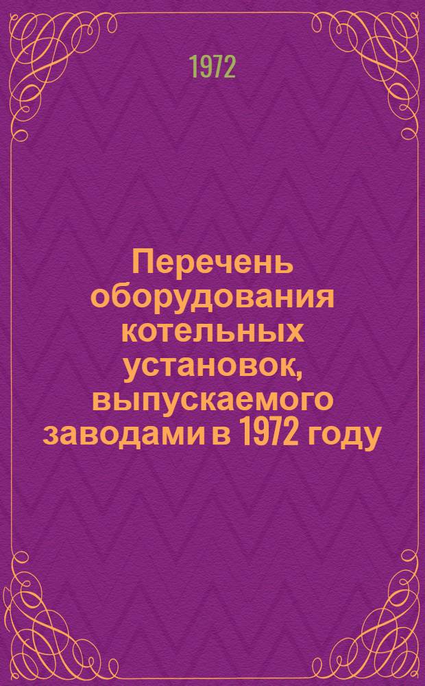Перечень оборудования котельных установок, выпускаемого заводами в 1972 году : СТО № 53-72 Вып. 9. Вып. 9