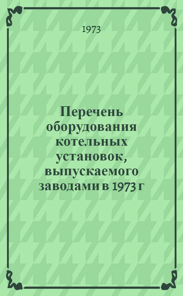 Перечень оборудования котельных установок, выпускаемого заводами в 1973 г : Вып. 1-. Вып. 1
