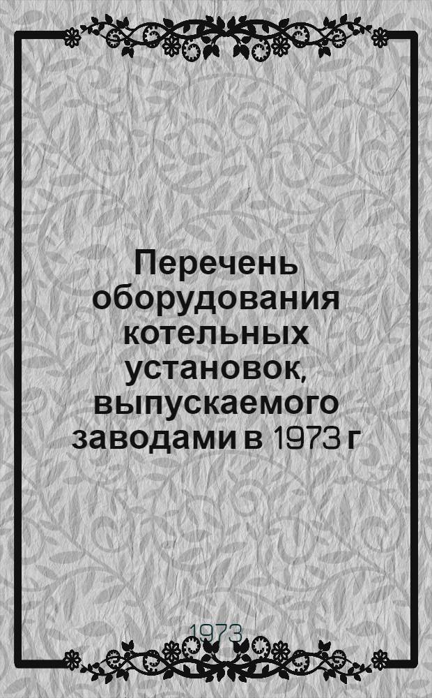 Перечень оборудования котельных установок, выпускаемого заводами в 1973 г : Вып. 1-. Вып. 8