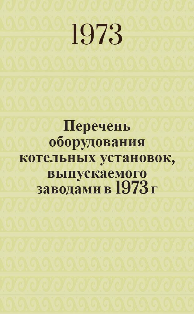 Перечень оборудования котельных установок, выпускаемого заводами в 1973 г : Вып. 1-. Вып. 10