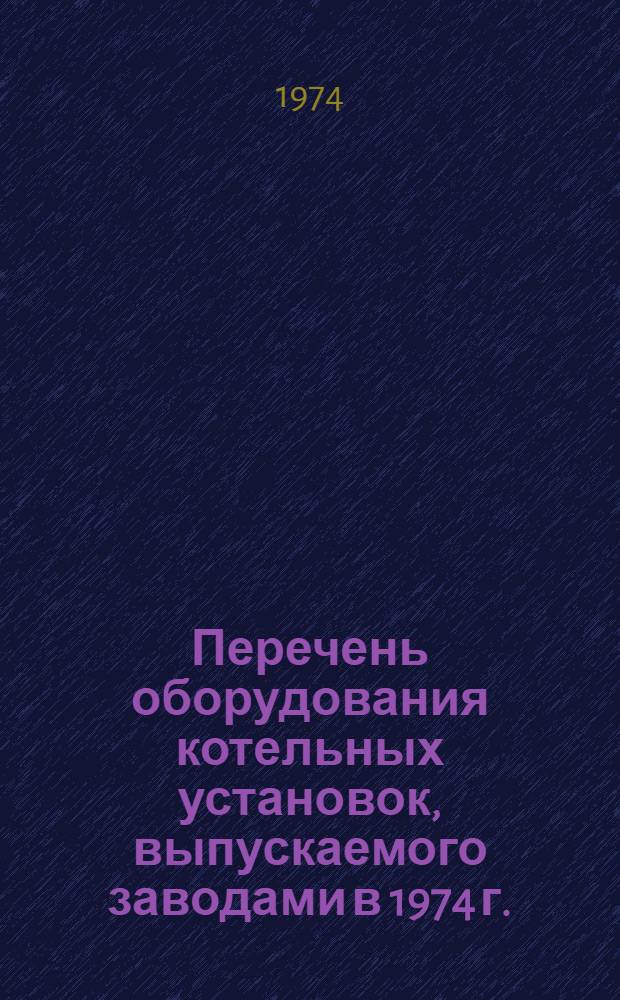 Перечень оборудования котельных установок, выпускаемого заводами в 1974 г. : 1-