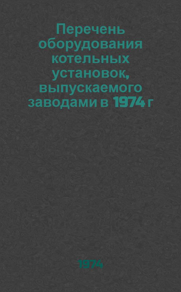 Перечень оборудования котельных установок, выпускаемого заводами в 1974 г : [1]-. [2] : Котлы производительностью до 1 Гкал/ч