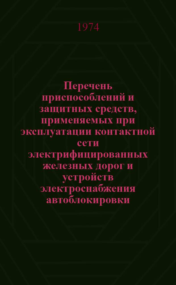 Перечень приспособлений и защитных средств, применяемых при эксплуатации контактной сети электрифицированных железных дорог и устройств электроснабжения автоблокировки : Ч. 1-. Ч. 2 : Изделия, не поставляемые централизованно
