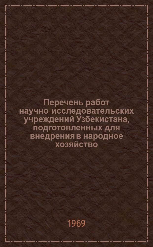 Перечень работ научно-исследовательских учреждений Узбекистана, подготовленных для внедрения в народное хозяйство. (1957-1967 гг.) : В 5 сериях : Серия 1-
