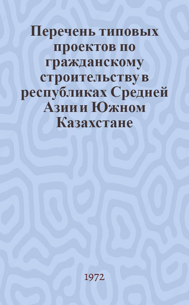 Перечень типовых проектов по гражданскому строительству в республиках Средней Азии и Южном Казахстане : ПТП-СА-02 (По состоянию на 1 января 1972 г.) Ч. 1-. Ч. 1 : Жилые здания